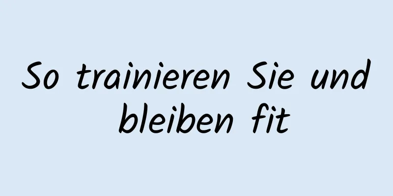 So trainieren Sie und bleiben fit