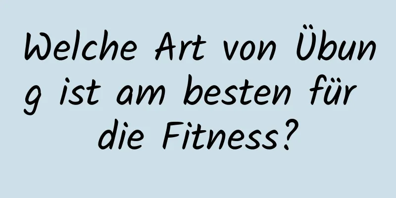 Welche Art von Übung ist am besten für die Fitness?