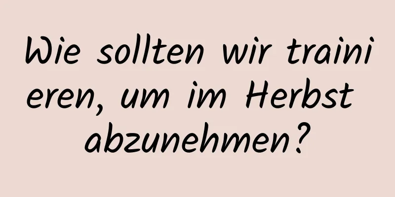 Wie sollten wir trainieren, um im Herbst abzunehmen?