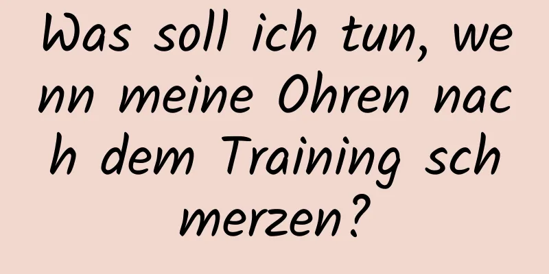 Was soll ich tun, wenn meine Ohren nach dem Training schmerzen?