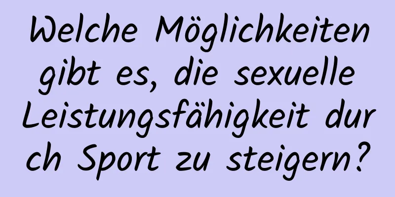 Welche Möglichkeiten gibt es, die sexuelle Leistungsfähigkeit durch Sport zu steigern?