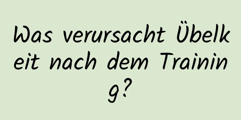 Was verursacht Übelkeit nach dem Training?