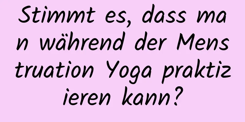 Stimmt es, dass man während der Menstruation Yoga praktizieren kann?