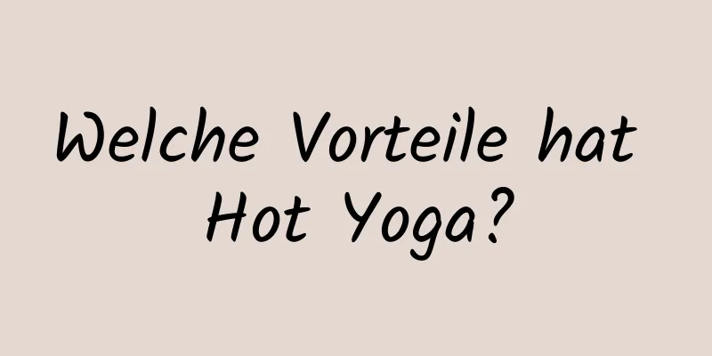 Welche Vorteile hat Hot Yoga?