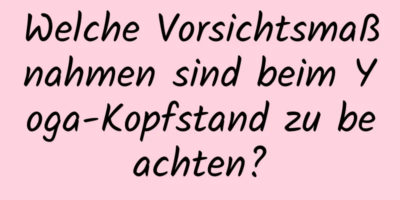 Welche Vorsichtsmaßnahmen sind beim Yoga-Kopfstand zu beachten?