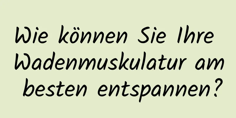 Wie können Sie Ihre Wadenmuskulatur am besten entspannen?