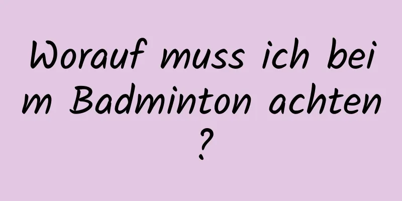 Worauf muss ich beim Badminton achten?