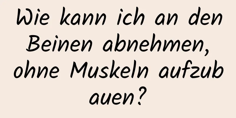 Wie kann ich an den Beinen abnehmen, ohne Muskeln aufzubauen?