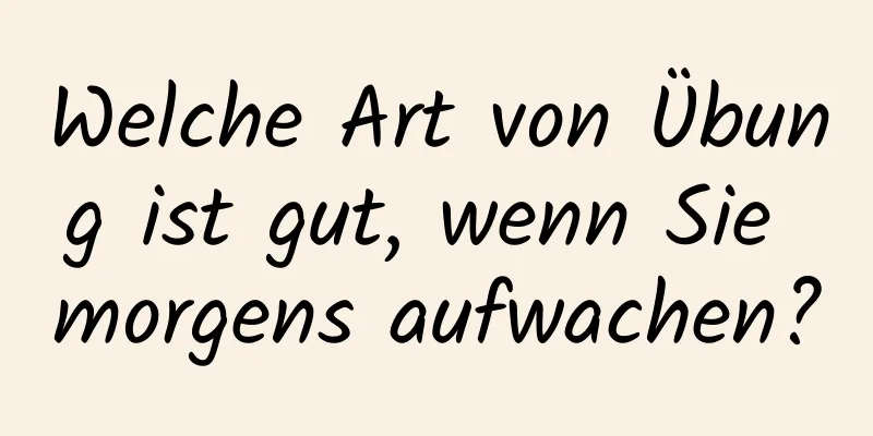 Welche Art von Übung ist gut, wenn Sie morgens aufwachen?