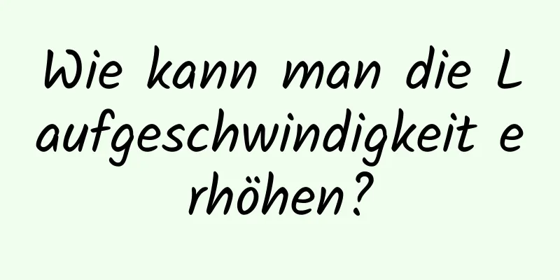 Wie kann man die Laufgeschwindigkeit erhöhen?