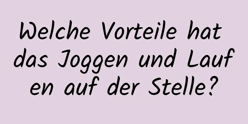 Welche Vorteile hat das Joggen und Laufen auf der Stelle?