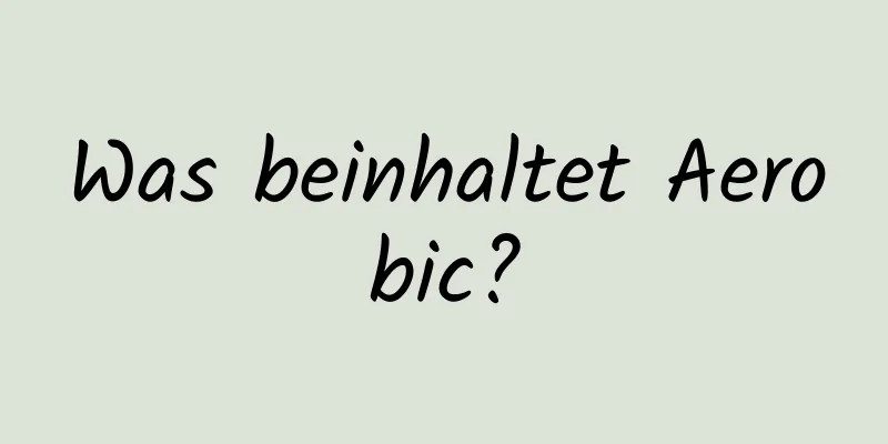 Was beinhaltet Aerobic?