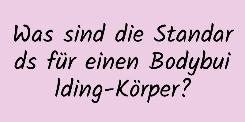 Was sind die Standards für einen Bodybuilding-Körper?