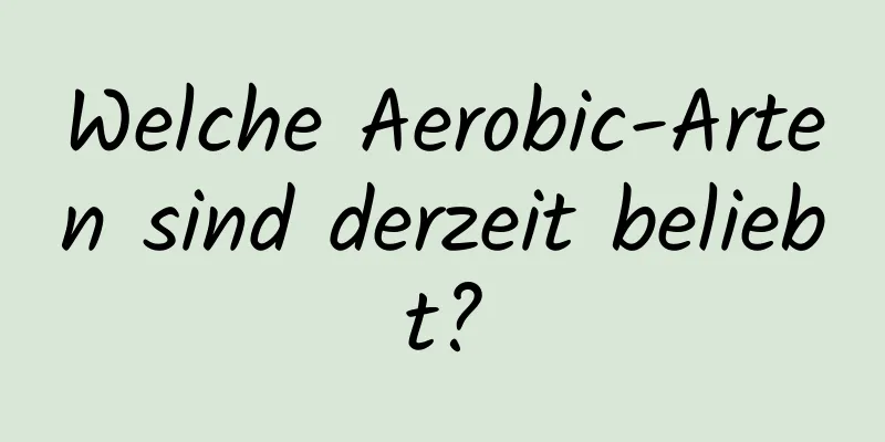 Welche Aerobic-Arten sind derzeit beliebt?