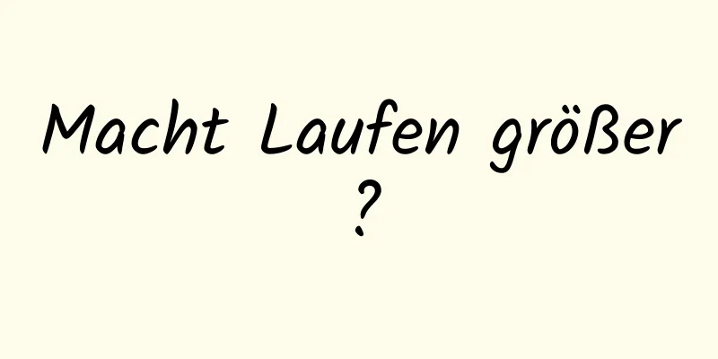 Macht Laufen größer?