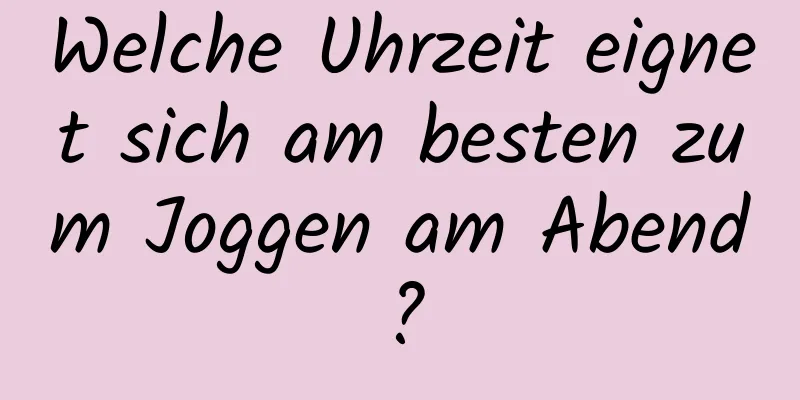 Welche Uhrzeit eignet sich am besten zum Joggen am Abend?