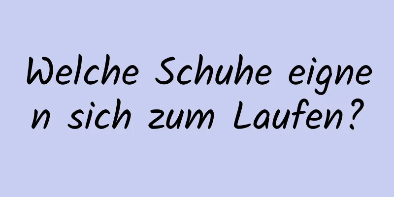 Welche Schuhe eignen sich zum Laufen?