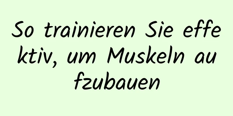 So trainieren Sie effektiv, um Muskeln aufzubauen