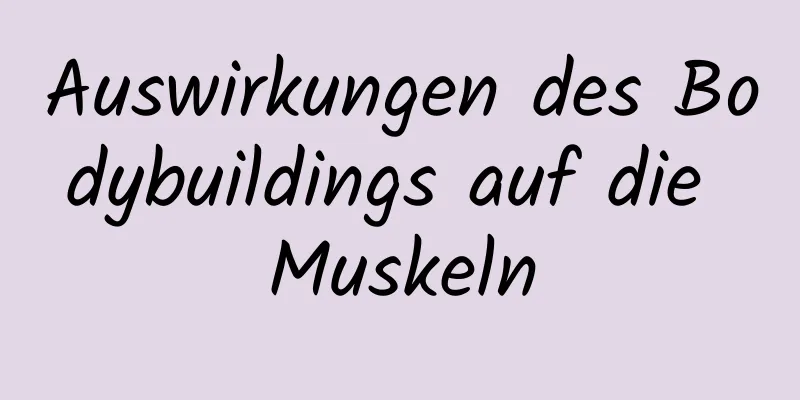 Auswirkungen des Bodybuildings auf die Muskeln