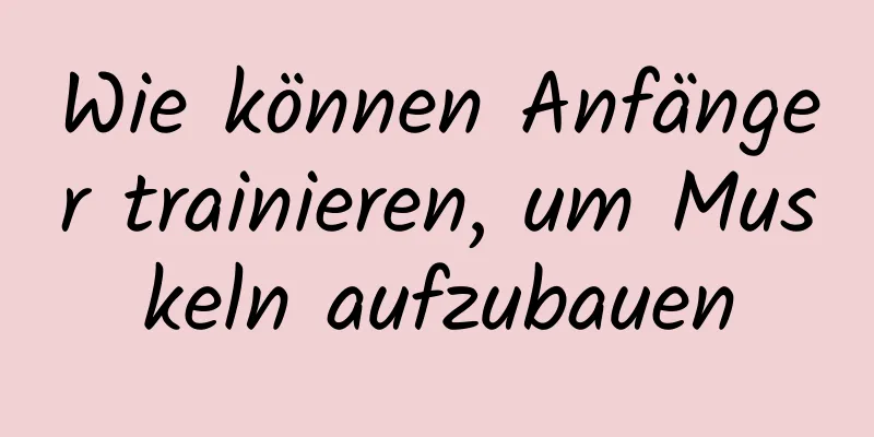 Wie können Anfänger trainieren, um Muskeln aufzubauen