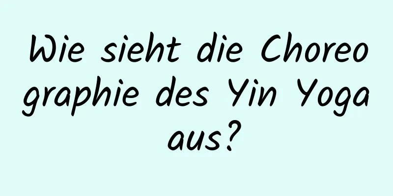 Wie sieht die Choreographie des Yin Yoga aus?