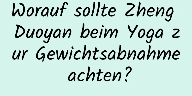 Worauf sollte Zheng Duoyan beim Yoga zur Gewichtsabnahme achten?