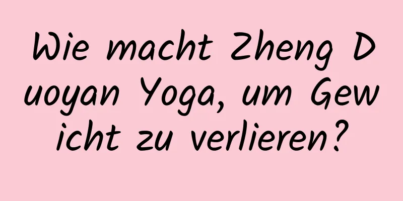 Wie macht Zheng Duoyan Yoga, um Gewicht zu verlieren?