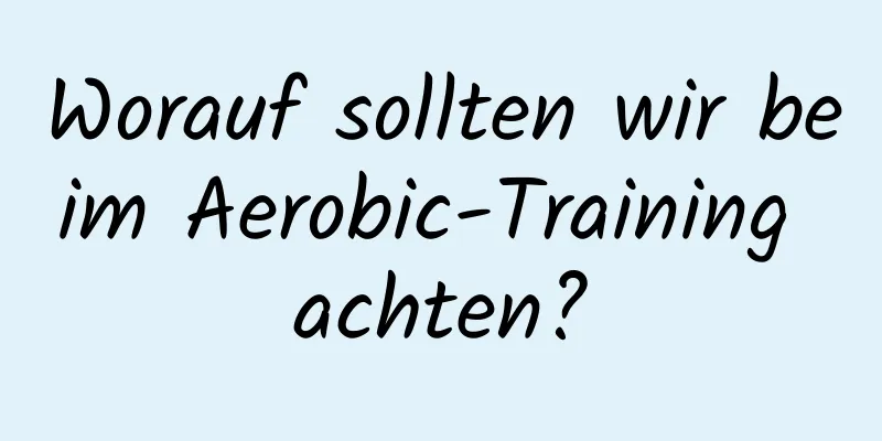 Worauf sollten wir beim Aerobic-Training achten?