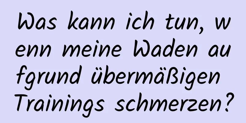 Was kann ich tun, wenn meine Waden aufgrund übermäßigen Trainings schmerzen?