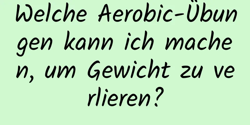 Welche Aerobic-Übungen kann ich machen, um Gewicht zu verlieren?