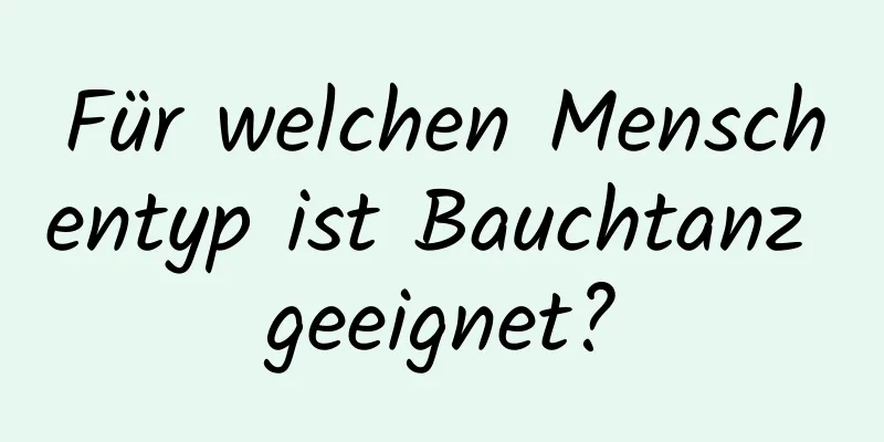 Für welchen Menschentyp ist Bauchtanz geeignet?