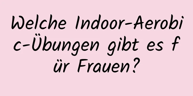 Welche Indoor-Aerobic-Übungen gibt es für Frauen?