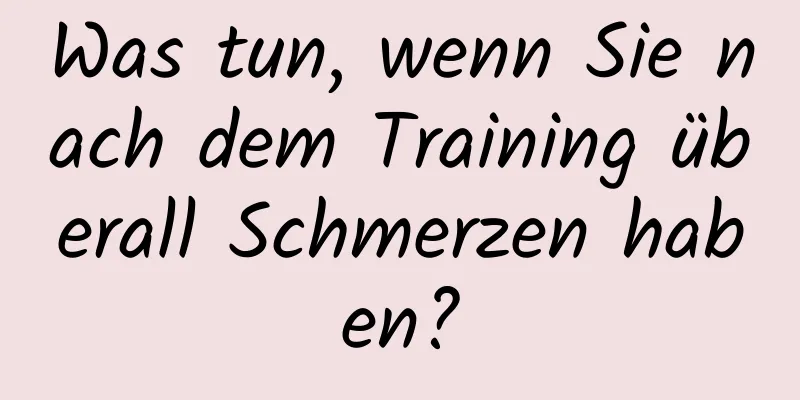 Was tun, wenn Sie nach dem Training überall Schmerzen haben?