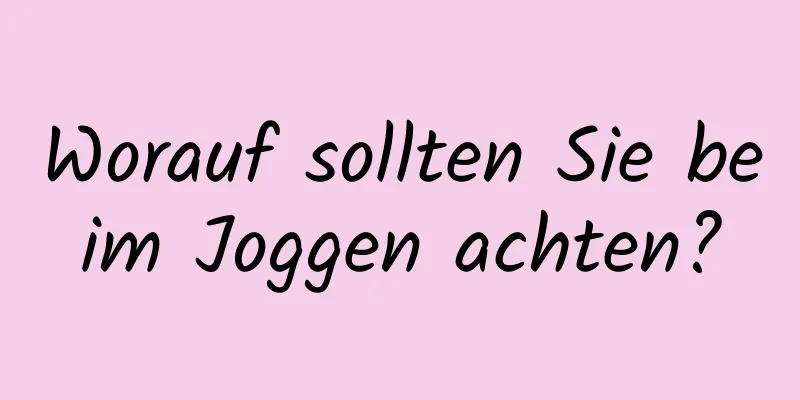 Worauf sollten Sie beim Joggen achten?