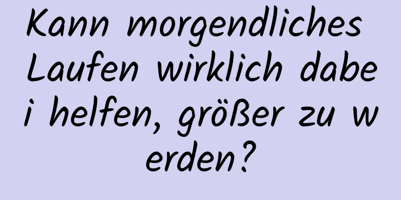 Kann morgendliches Laufen wirklich dabei helfen, größer zu werden?