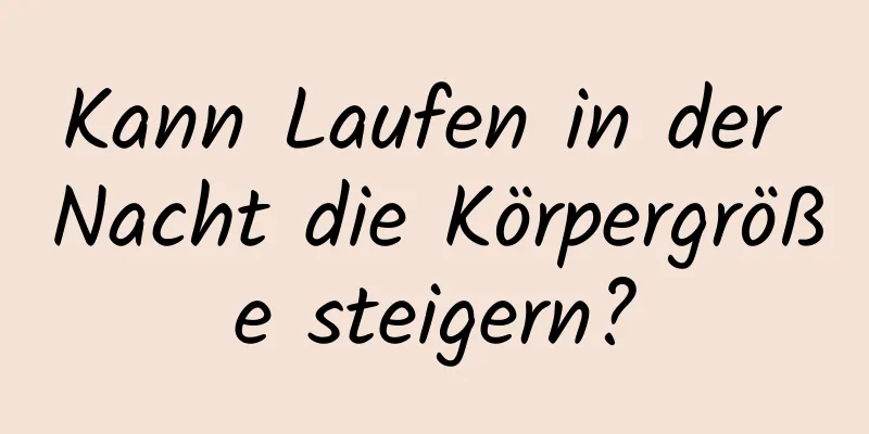 Kann Laufen in der Nacht die Körpergröße steigern?