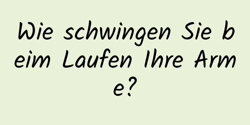 Wie schwingen Sie beim Laufen Ihre Arme?