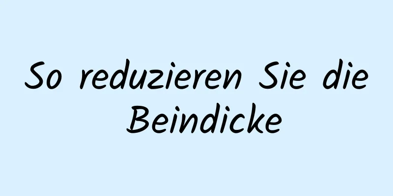 So reduzieren Sie die Beindicke