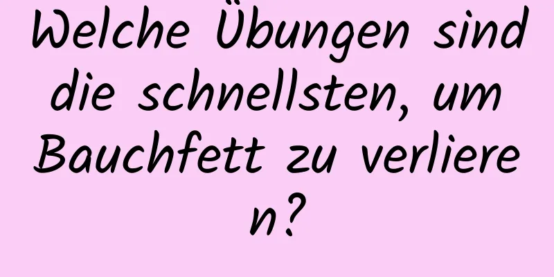 Welche Übungen sind die schnellsten, um Bauchfett zu verlieren?