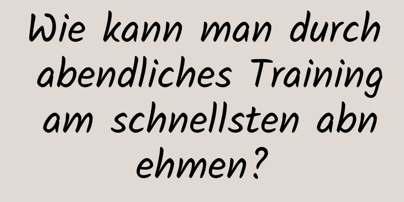 Wie kann man durch abendliches Training am schnellsten abnehmen?