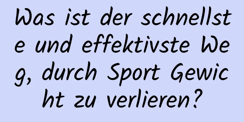 Was ist der schnellste und effektivste Weg, durch Sport Gewicht zu verlieren?