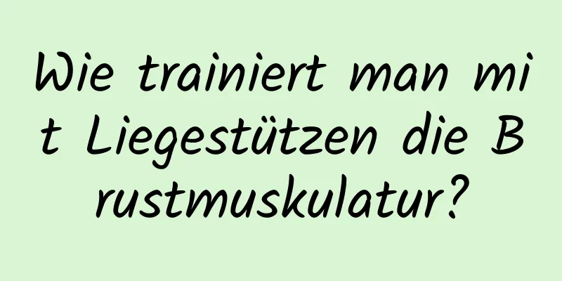 Wie trainiert man mit Liegestützen die Brustmuskulatur?