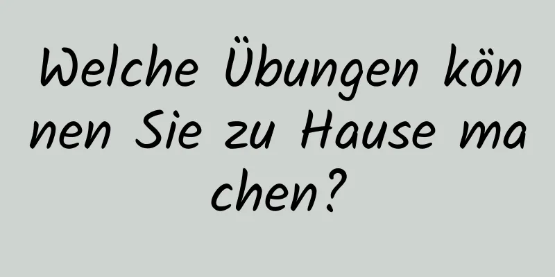 Welche Übungen können Sie zu Hause machen?