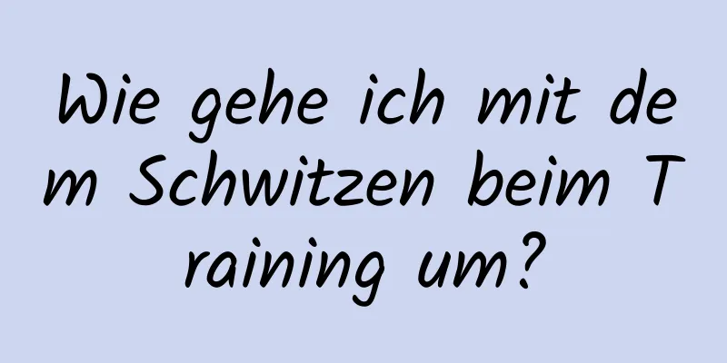 Wie gehe ich mit dem Schwitzen beim Training um?