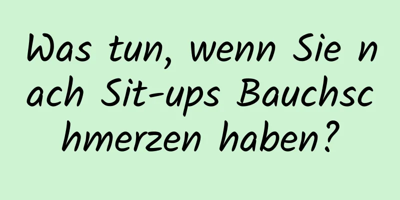 Was tun, wenn Sie nach Sit-ups Bauchschmerzen haben?