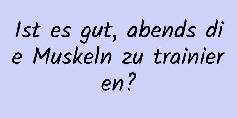 Ist es gut, abends die Muskeln zu trainieren?