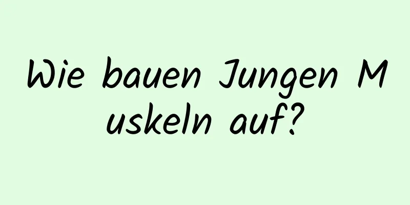 Wie bauen Jungen Muskeln auf?