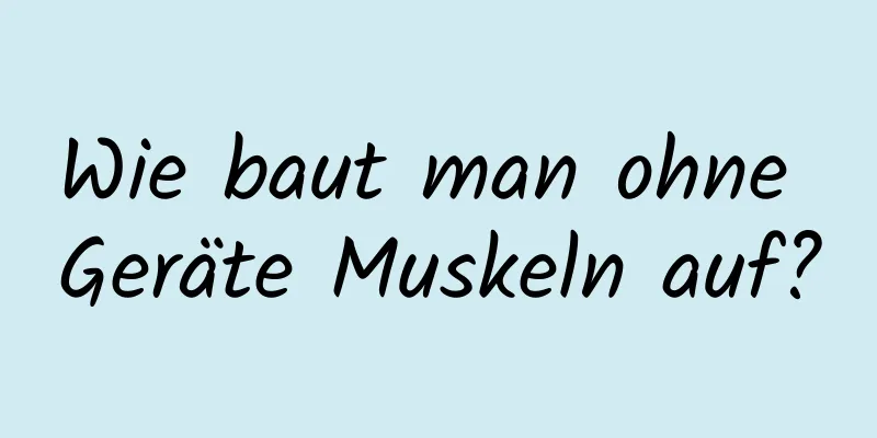 Wie baut man ohne Geräte Muskeln auf?