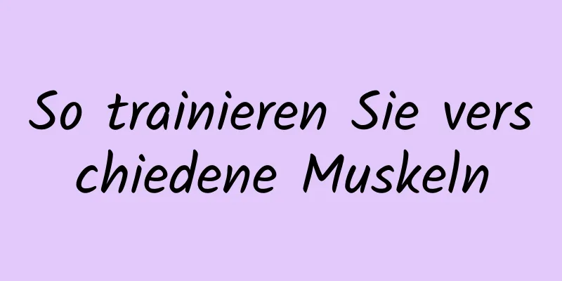 So trainieren Sie verschiedene Muskeln