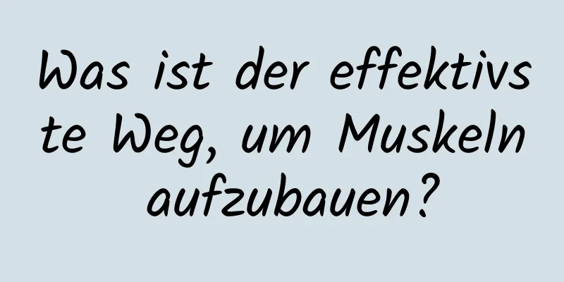 Was ist der effektivste Weg, um Muskeln aufzubauen?